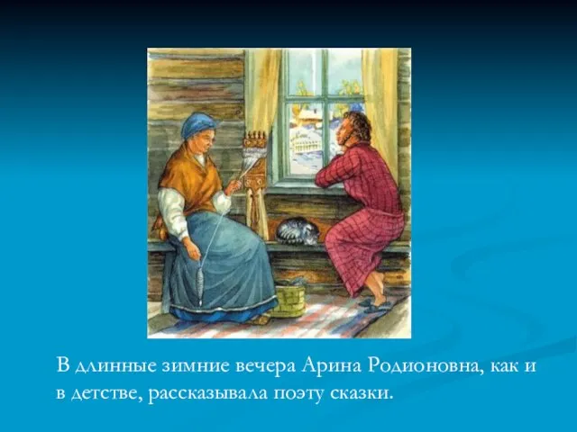 В длинные зимние вечера Арина Родионовна, как и в детстве, рассказывала поэту сказки.