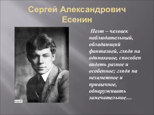 Сергей Александрович Есенин Поэт – человек наблюдательный, обладающий фантазией, глядя на одинаковое,