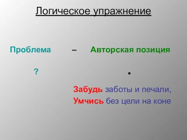 Логическое упражнение Проблема – Авторская позиция Забудь заботы и печали, Умчись без