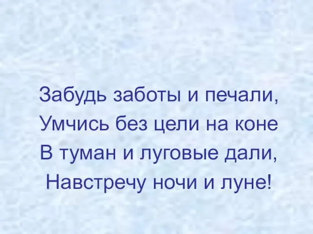 Забудь заботы и печали, Умчись без цели на коне В туман и