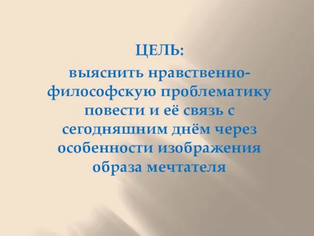 ЦЕЛЬ: выяснить нравственно-философскую проблематику повести и её связь с сегодняшним днём через особенности изображения образа мечтателя