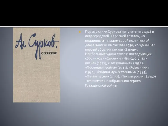 Первые стихи Суркова напечатаны в 1918 в петроградской «Красной газете», но подлинным