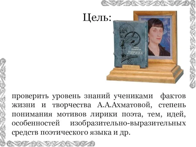 проверить уровень знаний учениками фактов жизни и творчества А.А.Ахматовой, степень понимания мотивов