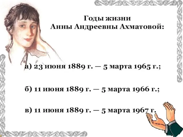 Годы жизни Анны Андреевны Ахматовой: в) 11 июня 1889 г. — 5