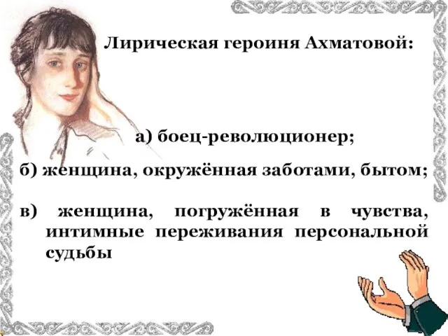 Лирическая героиня Ахматовой: б) женщина, окружённая заботами, бытом; в) женщина, погружённая в