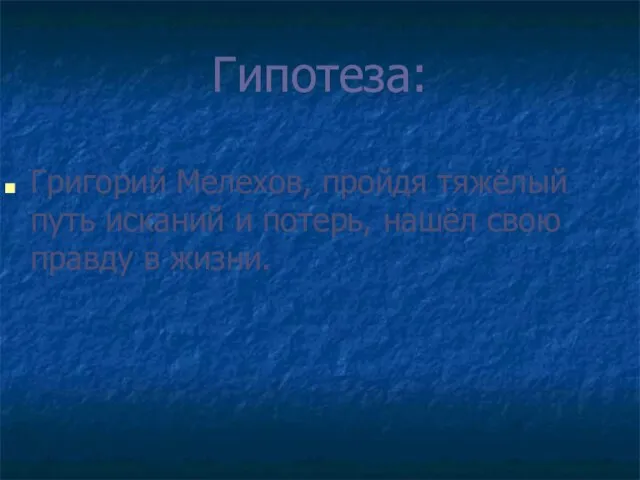 Гипотеза: Григорий Мелехов, пройдя тяжёлый путь исканий и потерь, нашёл свою правду в жизни.