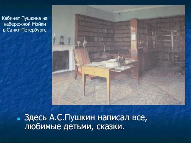 Кабинет Пушкина на набережной Мойки в Санкт-Петербурге Здесь А.С.Пушкин написал все, любимые детьми, сказки.