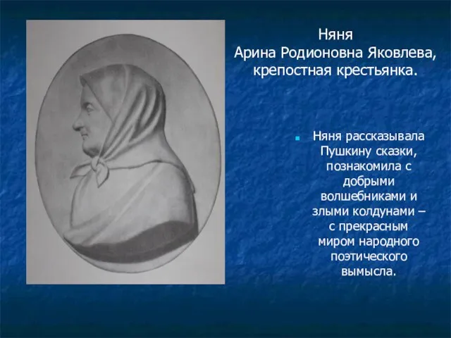 Няня Арина Родионовна Яковлева, крепостная крестьянка. Няня рассказывала Пушкину сказки, познакомила с