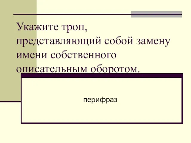 Укажите троп, представляющий собой замену имени собственного описательным оборотом. перифраз