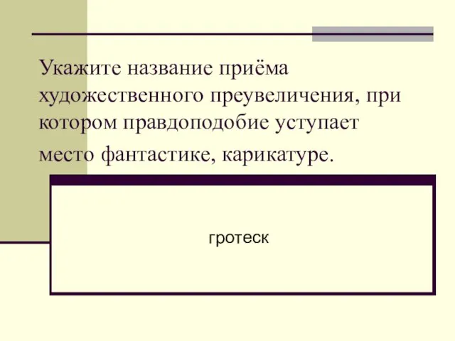 Укажите название приёма художественного преувеличения, при котором правдоподобие уступает место фантастике, карикатуре. гротеск