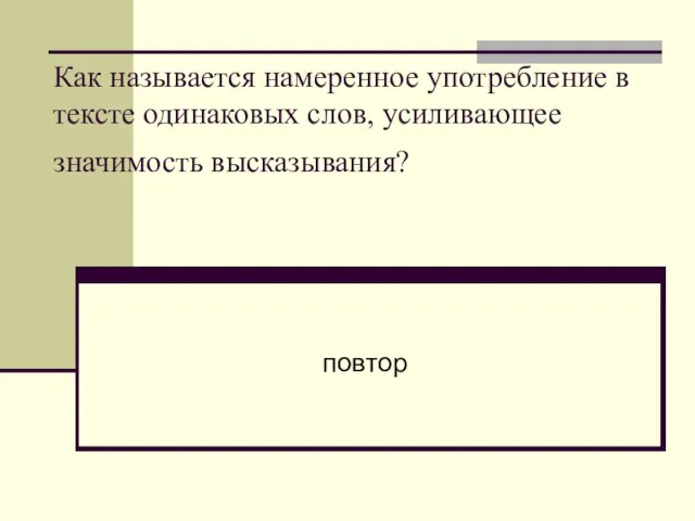 Как называется намеренное употребление в тексте одинаковых слов, усиливающее значимость высказывания? повтор