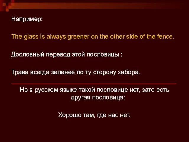 Например: The glass is always greener on the other side of the