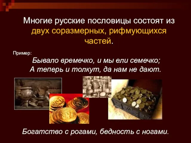 Многие русские пословицы состоят из двух соразмерных, рифмующихся частей. Пример: Бывало времечко,