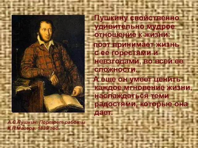 Пушкину свойственно удивительно мудрое отношение к жизни: поэт принимает жизнь с ее