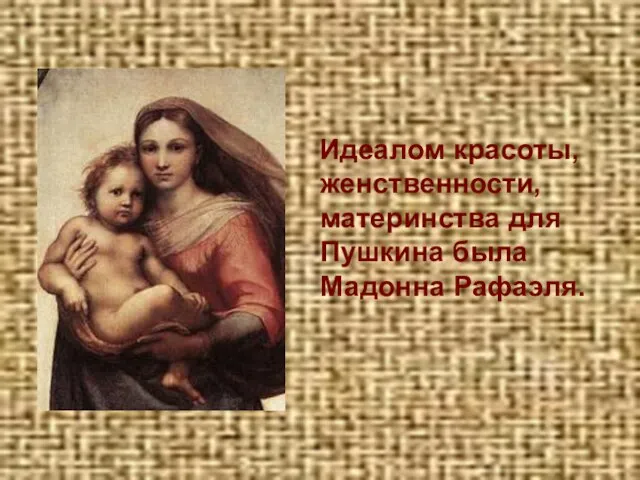 Идеалом красоты, женственности, материнства для Пушкина была Мадонна Рафаэля.