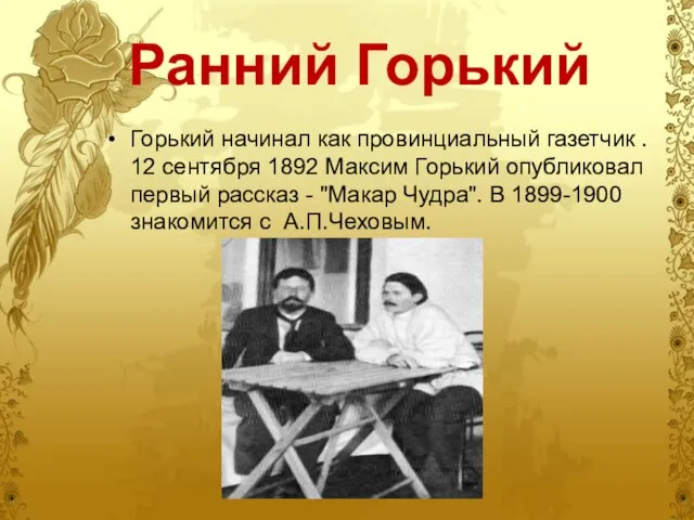 Ранний Горький Горький начинал как провинциальный газетчик . 12 сентября 1892 Максим