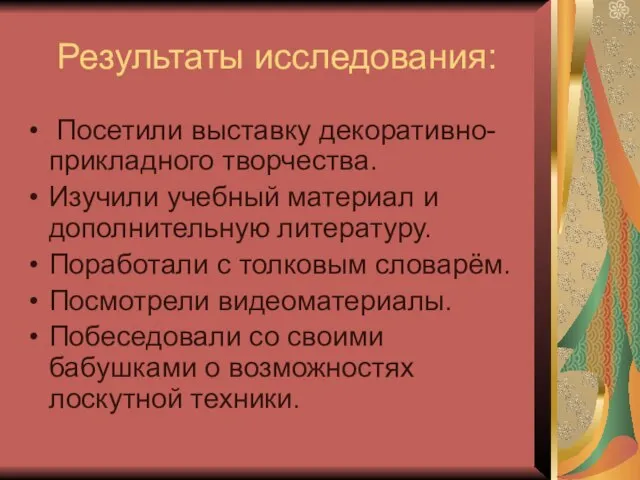 Результаты исследования: Посетили выставку декоративно- прикладного творчества. Изучили учебный материал и дополнительную