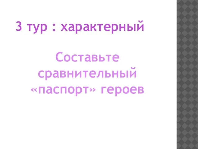 3 тур : характерный Составьте сравнительный «паспорт» героев