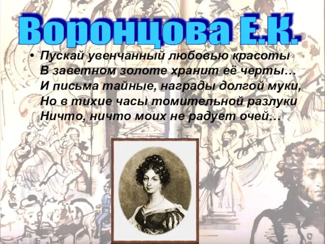 Пускай увенчанный любовью красоты В заветном золоте хранит её черты… И письма