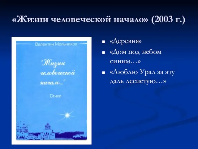 «Жизни человеческой начало» (2003 г.) «Деревня» «Дом под небом синим…» «Люблю Урал за эту даль лесистую…»