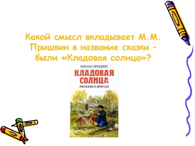 Какой смысл вкладывает М.М.Пришвин в название сказки – были «Кладовая солнца»?