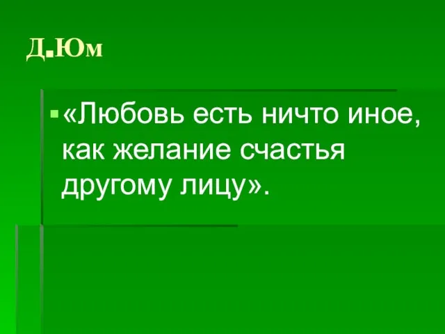 Д.Юм «Любовь есть ничто иное, как желание счастья другому лицу».