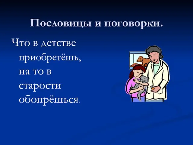 Пословицы и поговорки. Что в детстве приобретёшь, на то в старости обопрёшься.