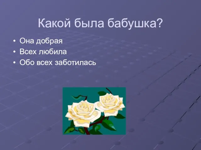 Какой была бабушка? Она добрая Всех любила Обо всех заботилась