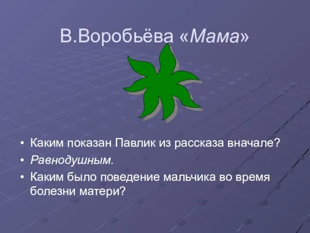 В.Воробьёва «Мама» Каким показан Павлик из рассказа вначале? Равнодушным. Каким было поведение