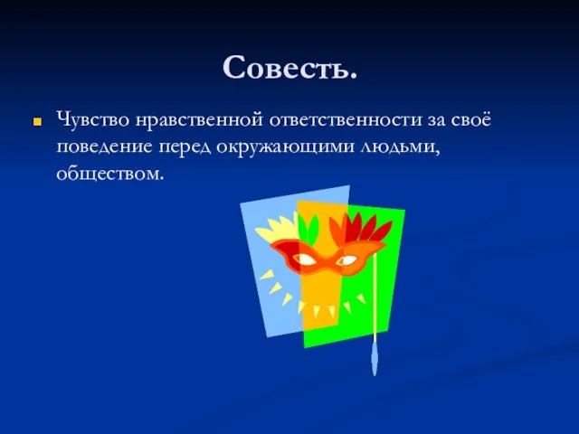 Совесть. Чувство нравственной ответственности за своё поведение перед окружающими людьми, обществом.