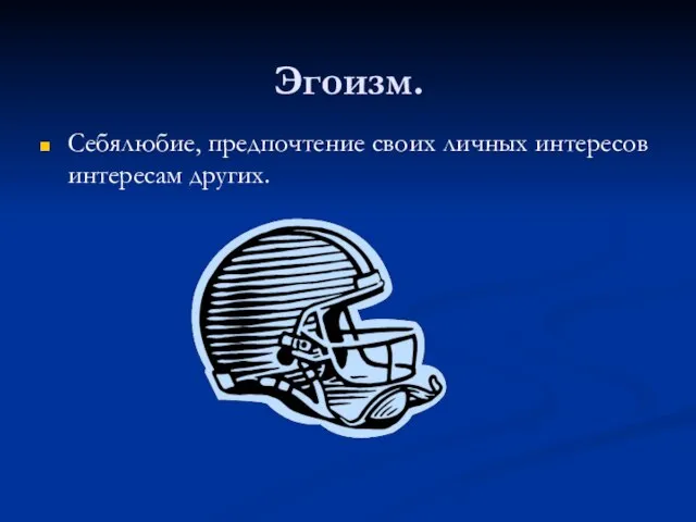 Эгоизм. Себялюбие, предпочтение своих личных интересов интересам других.