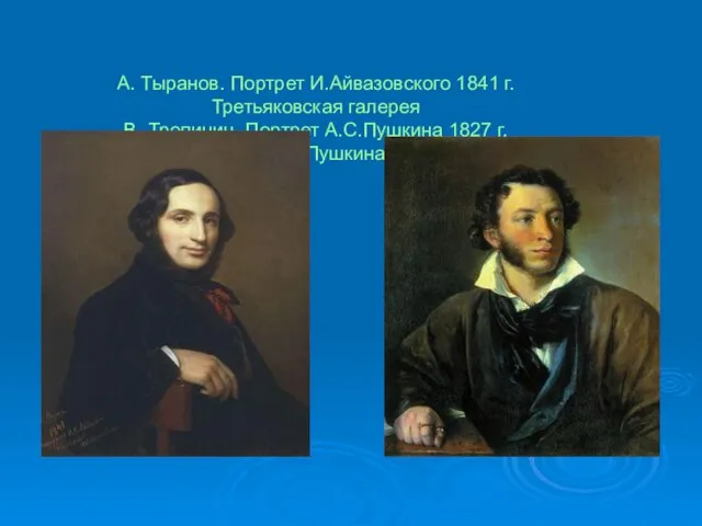 А. Тыранов. Портрет И.Айвазовского 1841 г. Третьяковская галерея В. Тропинин. Портрет А.С.Пушкина