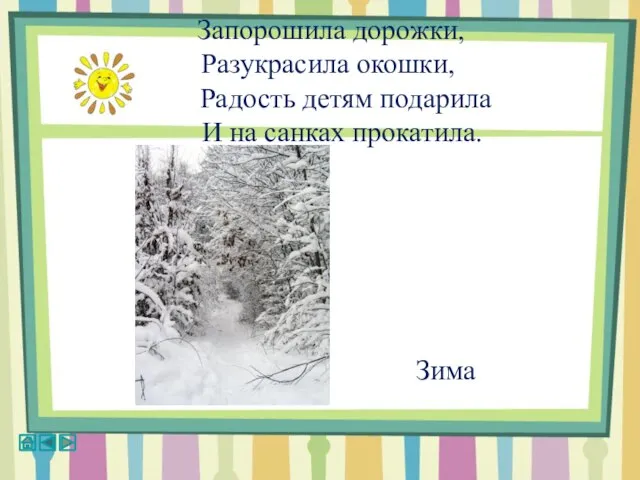 Запорошила дорожки, Разукрасила окошки, Радость детям подарила И на санках прокатила. Зима