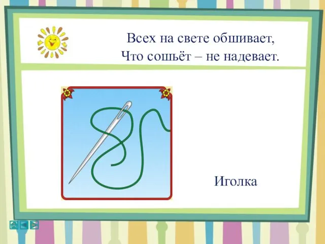 Всех на свете обшивает, Что сошьёт – не надевает. Иголка