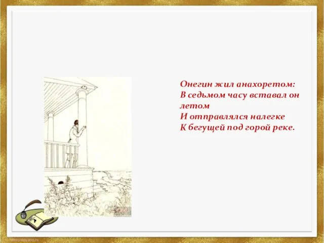 Онегин жил анахоретом: В седьмом часу вставал он летом И отправлялся налегке