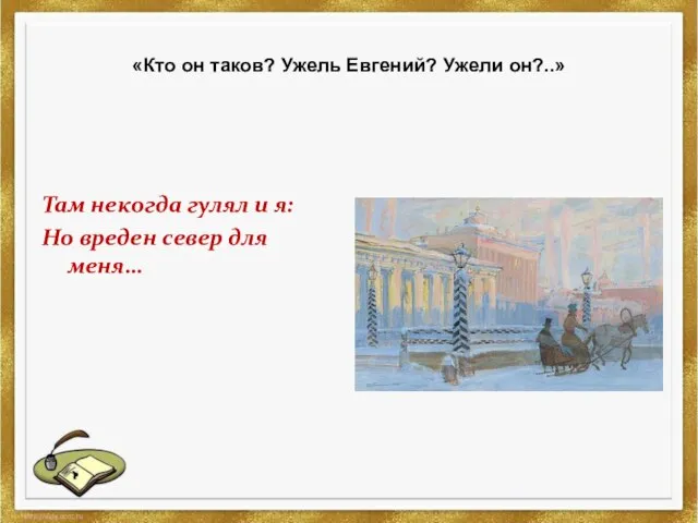 «Кто он таков? Ужель Евгений? Ужели он?..» Там некогда гулял и я: