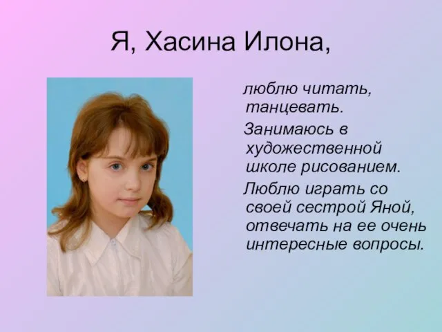 Я, Хасина Илона, люблю читать, танцевать. Занимаюсь в художественной школе рисованием. Люблю