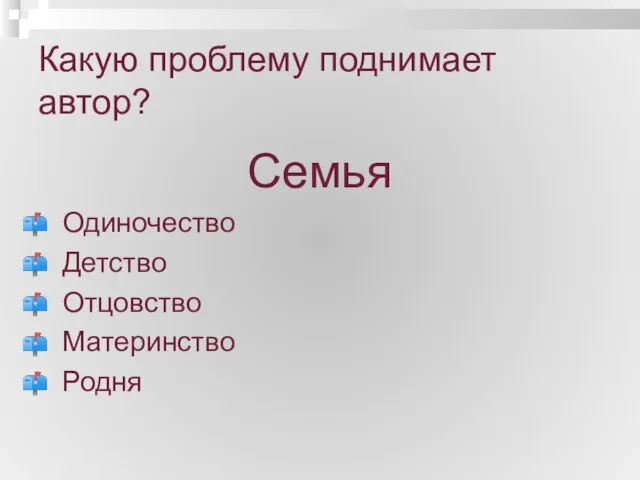 Какую проблему поднимает автор? Семья Одиночество Детство Отцовство Материнство Родня