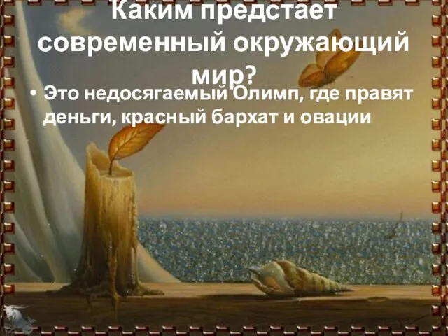 Каким предстает современный окружающий мир? Это недосягаемый Олимп, где правят деньги, красный бархат и овации