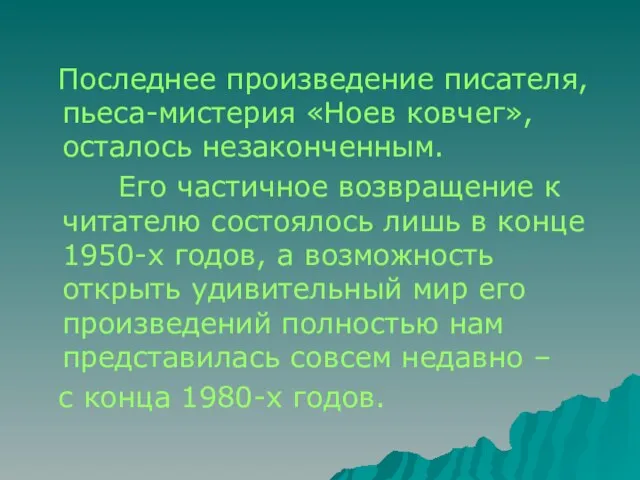 Последнее произведение писателя, пьеса-мистерия «Ноев ковчег», осталось незаконченным. Его частичное возвращение к