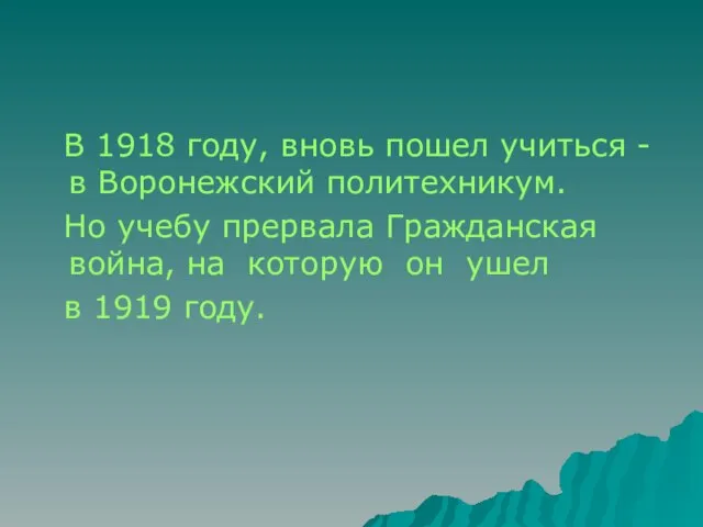 В 1918 году, вновь пошел учиться - в Воронежский политехникум. Но учебу