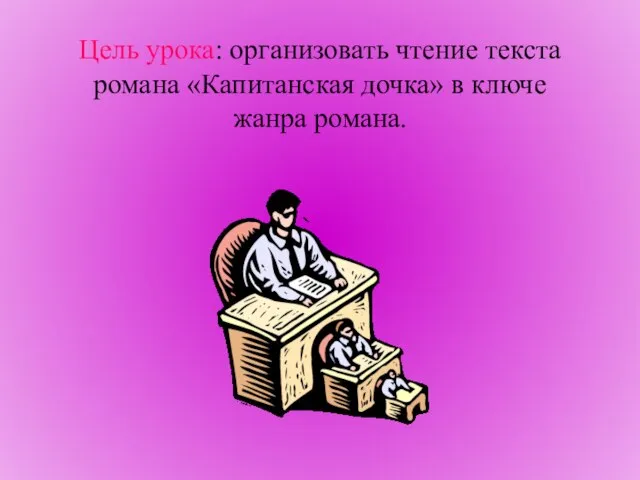 Цель урока: организовать чтение текста романа «Капитанская дочка» в ключе жанра романа.