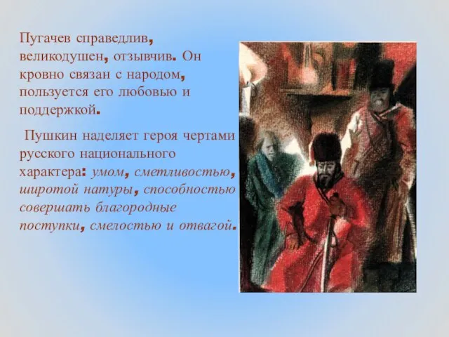 Пугачев справедлив, великодушен, отзывчив. Он кровно связан с народом, пользуется его любовью