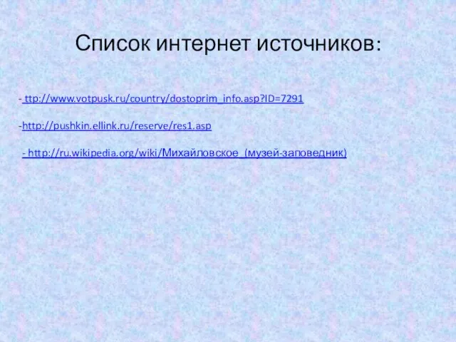 Список интернет источников: ttp://www.votpusk.ru/country/dostoprim_info.asp?ID=7291 http://pushkin.ellink.ru/reserve/res1.asp - http://ru.wikipedia.org/wiki/Михайловское_(музей-заповедник)