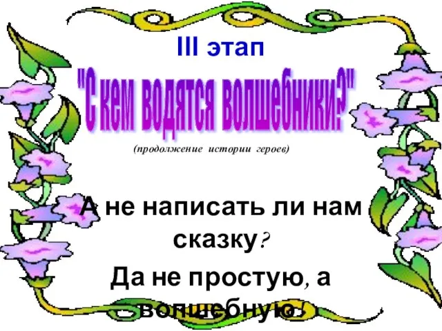 III этап А не написать ли нам сказку? Да не простую, а