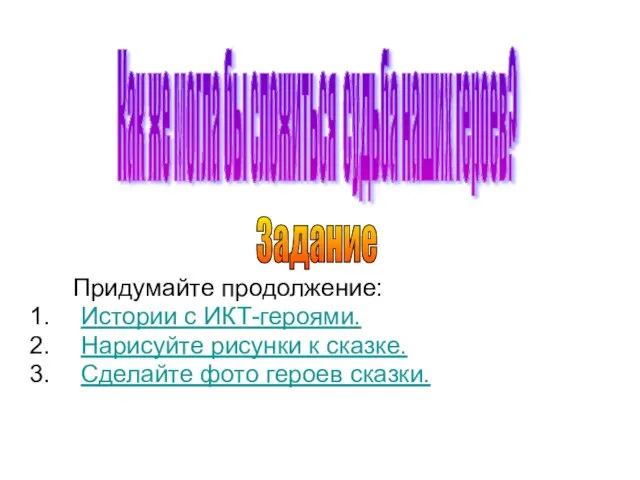 Придумайте продолжение: Истории с ИКТ-героями. Нарисуйте рисунки к сказке. Сделайте фото героев