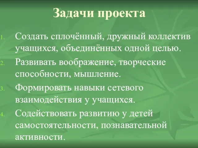 Задачи проекта Создать сплочённый, дружный коллектив учащихся, объединённых одной целью. Развивать воображение,