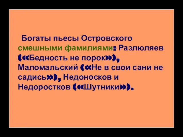 Богаты пьесы Островского смешными фамилиями: Разлюляев («Бедность не порок»), Маломальский («Не в