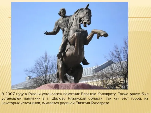 В 2007 году в Рязани установлен памятник Евпатию Коловрату. Также ранее был