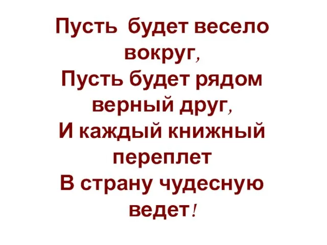 Пусть будет весело вокруг, Пусть будет рядом верный друг, И каждый книжный